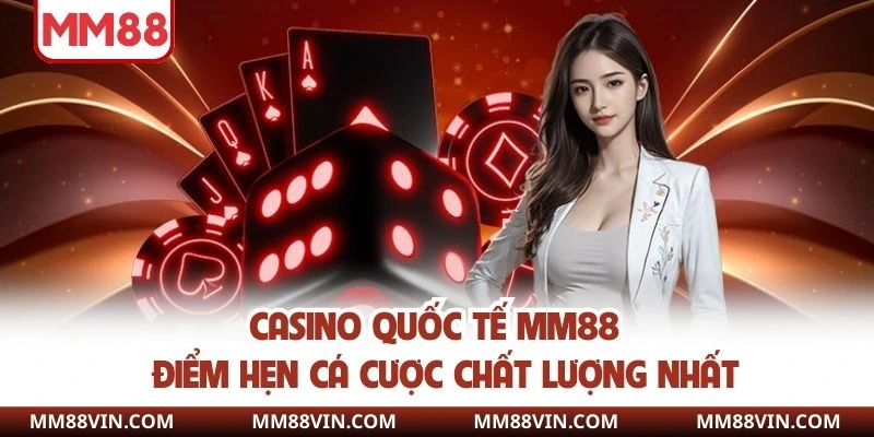 Casino Quốc Tế MM88 - Điểm Hẹn Cá Cược Chất Lượng Nhất 1 casino quốc tế