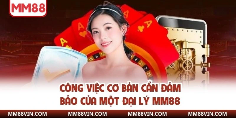 Chính Sách Đại Lý MM88 - Hoa Hồng Cao, Uy Tín Lâu Dài 3 Công việc cơ bản cần đảm bảo của một đại lý MM88