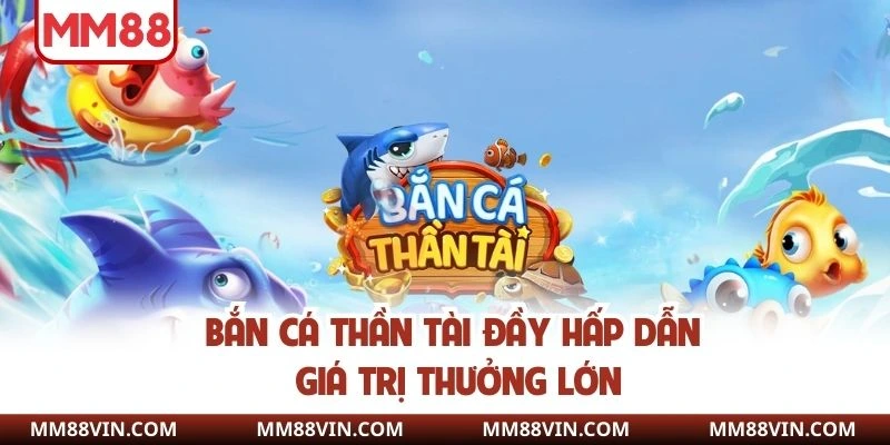 Game Bắn Cá - Khám Phá Đại Dương Đẳng Cấp Tại MM88 3 Bắn cá Thần tài đầy hấp dẫn giá trị thưởng lớn