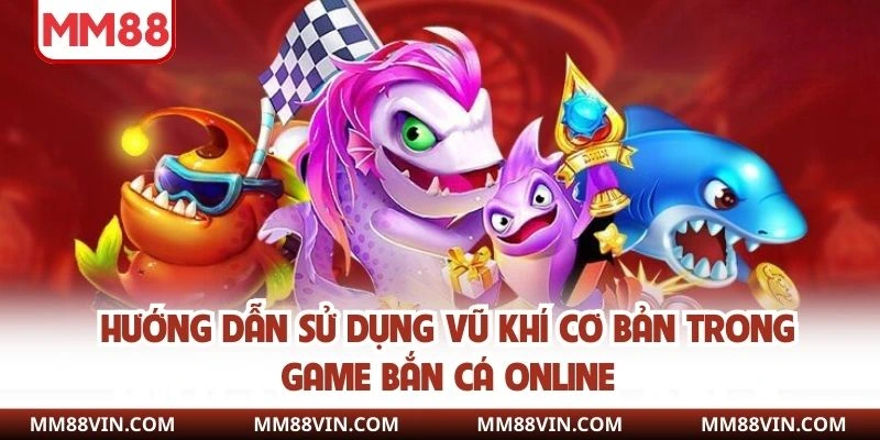 Hướng dẫn sử dụng vũ khí cơ bản trong game bắn cá online